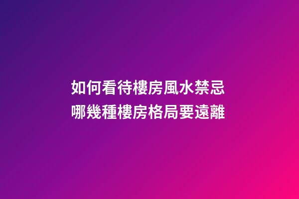如何看待樓房風水禁忌 哪幾種樓房格局要遠離